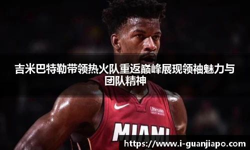 吉米巴特勒带领热火队重返巅峰展现领袖魅力与团队精神