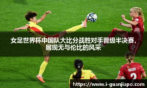 女足世界杯中国队大比分战胜对手晋级半决赛，展现无与伦比的风采
