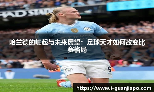 哈兰德的崛起与未来展望：足球天才如何改变比赛格局