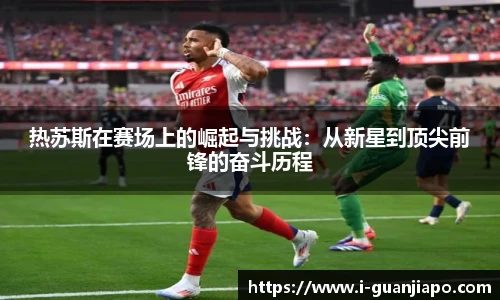 热苏斯在赛场上的崛起与挑战：从新星到顶尖前锋的奋斗历程